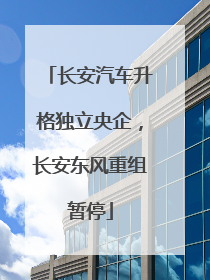 长安汽车升格独立央企，长安东风重组暂停